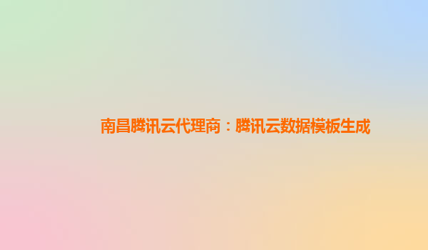 南昌腾讯云代理商：腾讯云数据模板生成