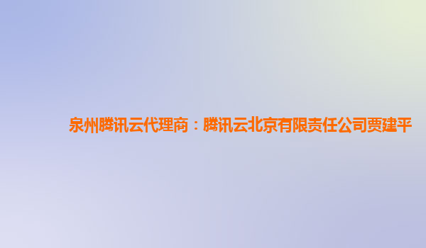 泉州腾讯云代理商：腾讯云北京有限责任公司贾建平