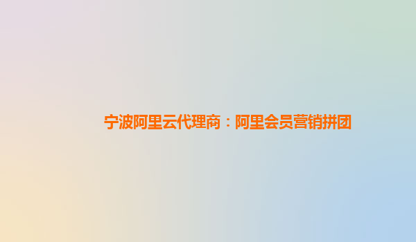宁波阿里云代理商：阿里会员营销拼团