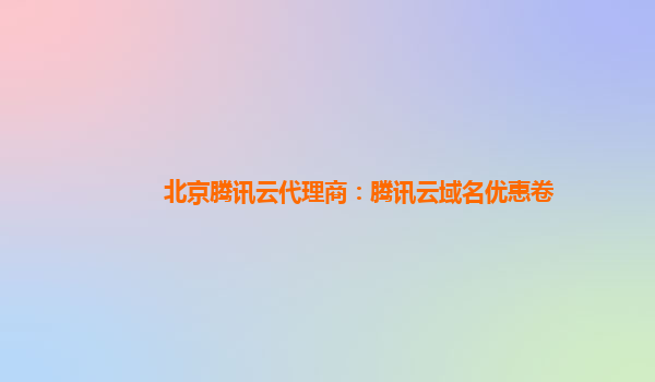 北京腾讯云代理商：腾讯云域名优惠卷