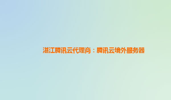 湛江腾讯云代理商：腾讯云境外服务器
