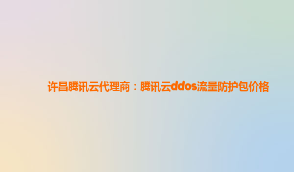 许昌腾讯云代理商：腾讯云ddos流量防护包价格