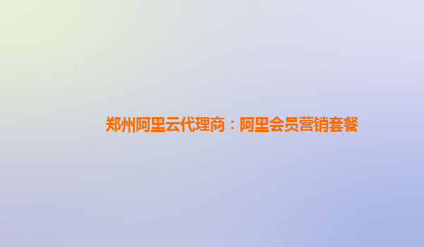 郑州阿里云代理商：阿里会员营销套餐