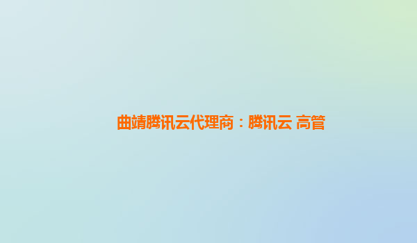 曲靖腾讯云代理商：腾讯云 高管