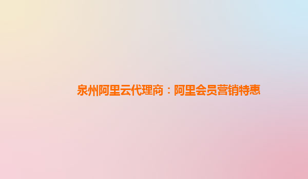 泉州阿里云代理商：阿里会员营销特惠