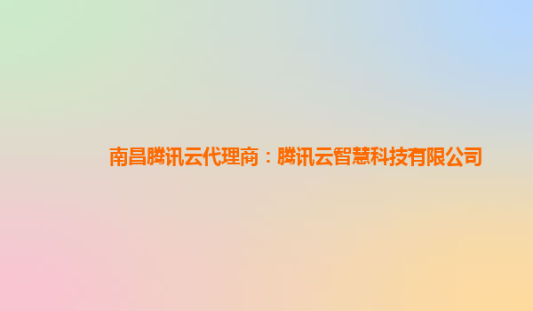 南昌腾讯云代理商：腾讯云智慧科技有限公司