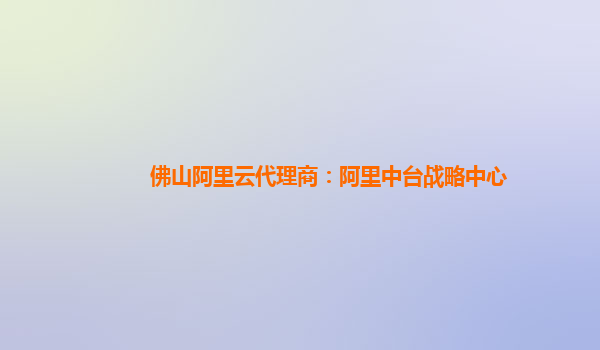 佛山阿里云代理商：阿里中台战略中心