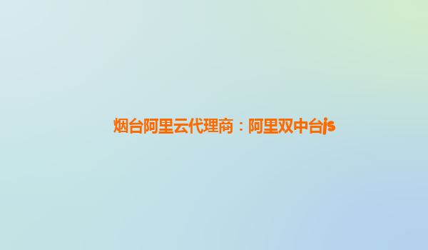 烟台阿里云代理商：阿里双中台js