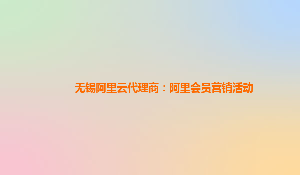 无锡阿里云代理商：阿里会员营销活动