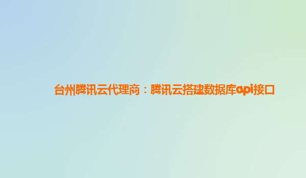 台州腾讯云代理商：腾讯云搭建数据库api接口