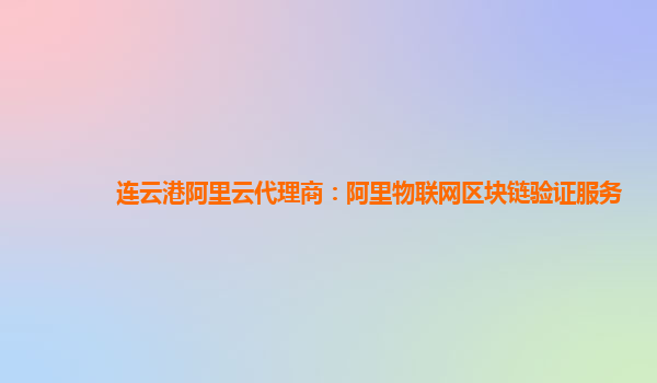 连云港阿里云代理商：阿里物联网区块链验证服务