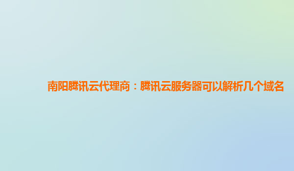 南阳腾讯云代理商：腾讯云服务器可以解析几个域名