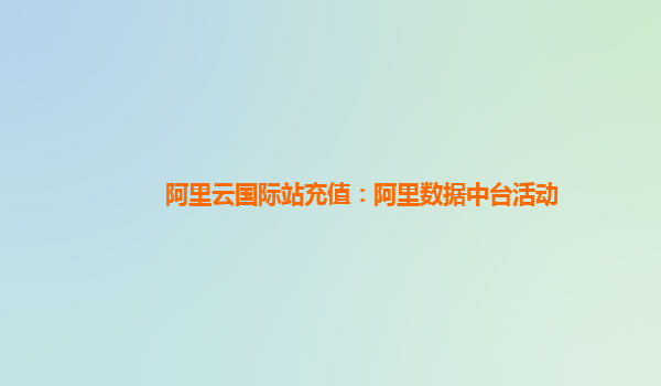 阿里云国际站充值：阿里数据中台活动