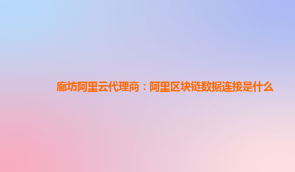 廊坊阿里云代理商：阿里区块链数据连接是什么