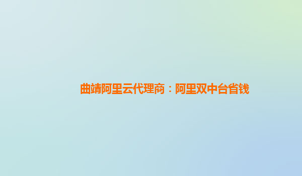 曲靖阿里云代理商：阿里双中台省钱