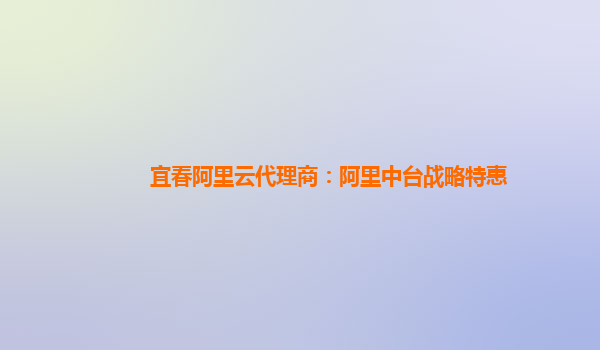 宜春阿里云代理商：阿里中台战略特惠