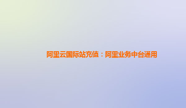 阿里云国际站充值：阿里业务中台通用