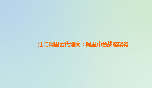 江门阿里云代理商：阿里中台战略架构