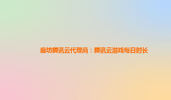 廊坊腾讯云代理商：腾讯云游戏每日时长