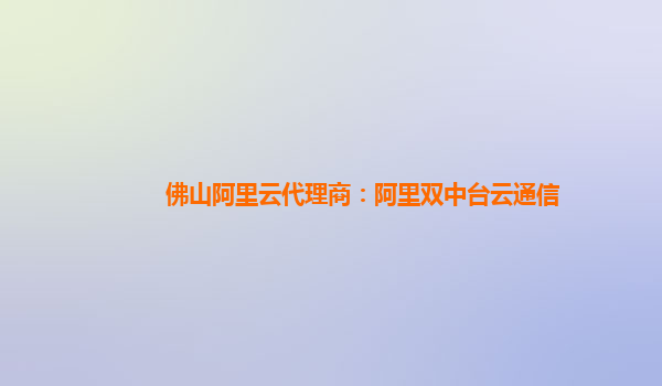 佛山阿里云代理商：阿里双中台云通信