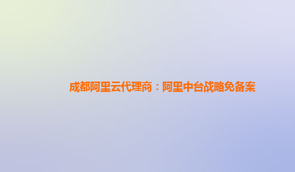 成都阿里云代理商：阿里中台战略免备案