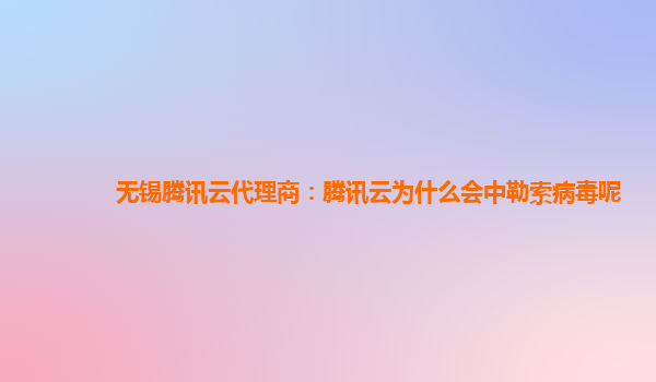 无锡腾讯云代理商：腾讯云为什么会中勒索病毒呢