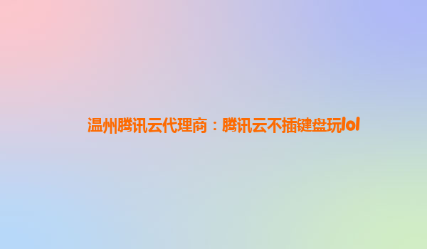 温州腾讯云代理商：腾讯云不插键盘玩lol