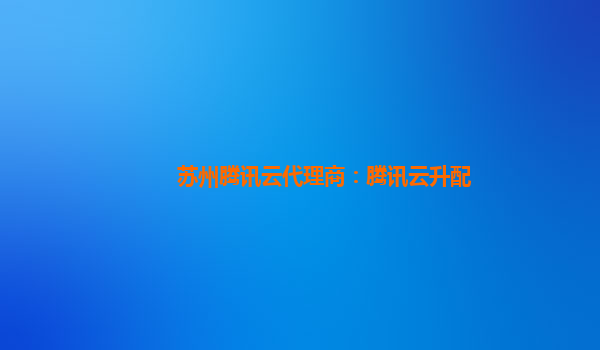 苏州腾讯云代理商：腾讯云升配