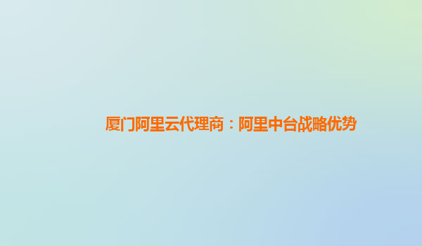 厦门阿里云代理商：阿里中台战略优势