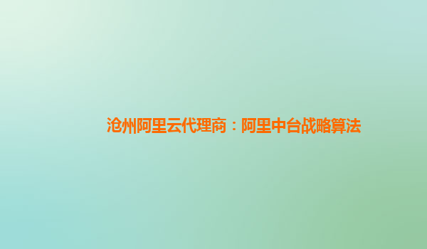 沧州阿里云代理商：阿里中台战略算法