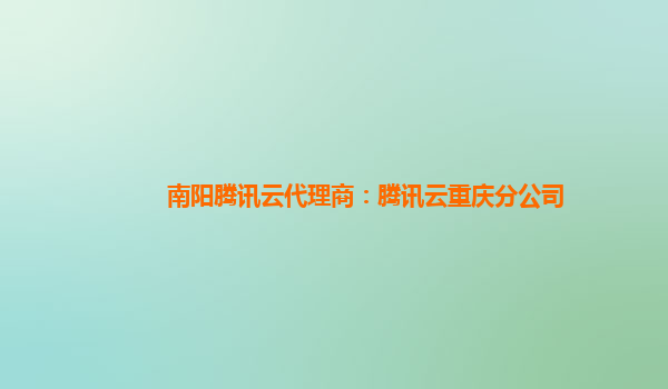 南阳腾讯云代理商：腾讯云重庆分公司