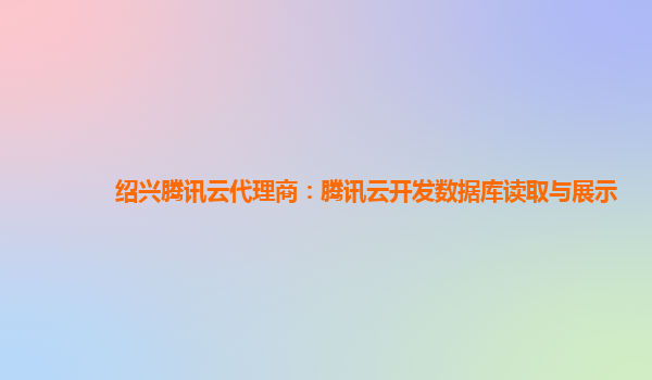 绍兴腾讯云代理商：腾讯云开发数据库读取与展示