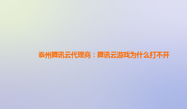 泰州腾讯云代理商：腾讯云游戏为什么打不开