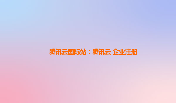 腾讯云国际站：腾讯云 企业注册