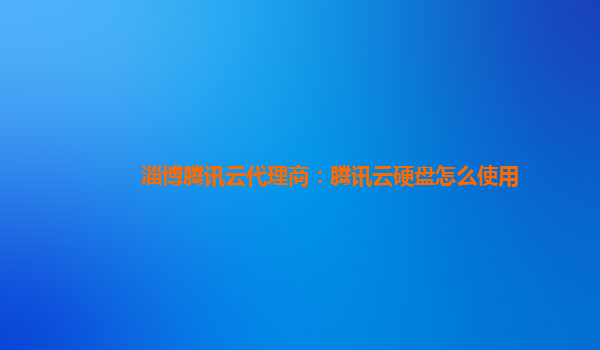 淄博腾讯云代理商：腾讯云硬盘怎么使用