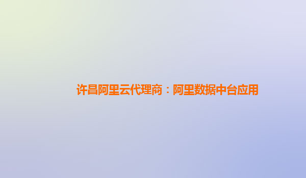 许昌阿里云代理商：阿里数据中台应用