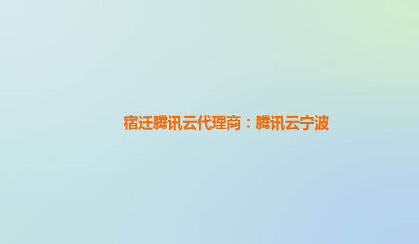 宿迁腾讯云代理商：腾讯云宁波