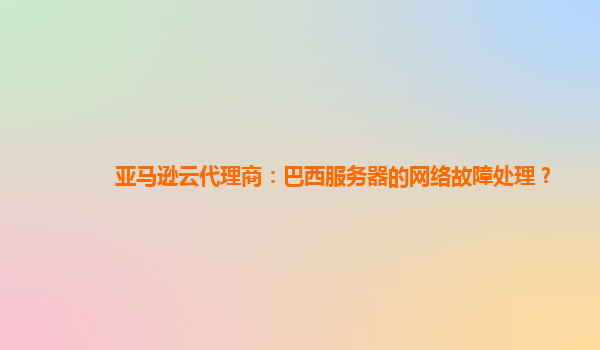 亚马逊云代理商：巴西服务器的网络故障处理？