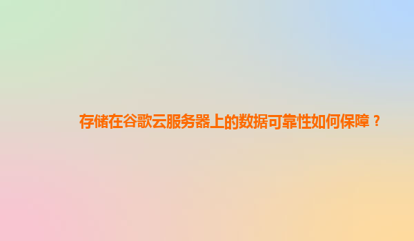 存储在谷歌云服务器上的数据可靠性如何保障？