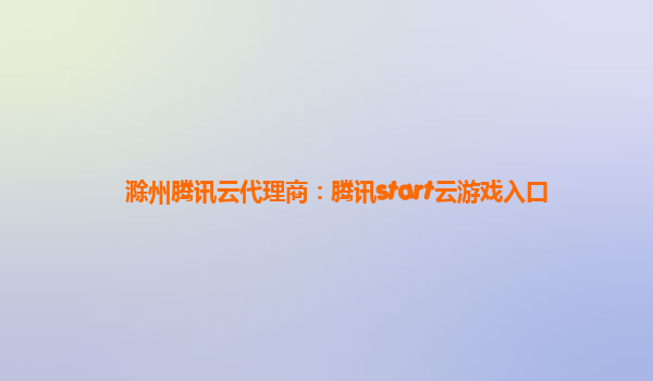 滁州腾讯云代理商：腾讯start云游戏入口