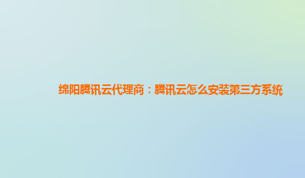 绵阳腾讯云代理商：腾讯云怎么安装第三方系统