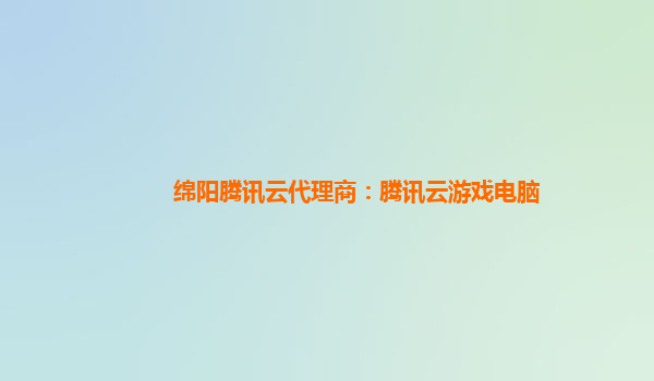 绵阳腾讯云代理商：腾讯云游戏电脑