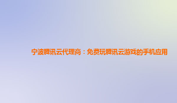 宁波腾讯云代理商：免费玩腾讯云游戏的手机应用
