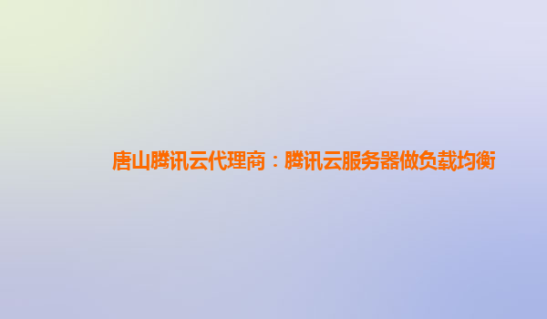 唐山腾讯云代理商：腾讯云服务器做负载均衡