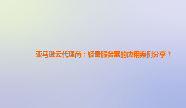 亚马逊云代理商：轻量服务器的应用案例分享？