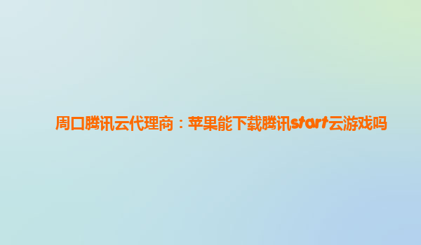 周口腾讯云代理商：苹果能下载腾讯start云游戏吗