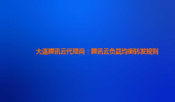 大连腾讯云代理商：腾讯云负载均衡转发规则