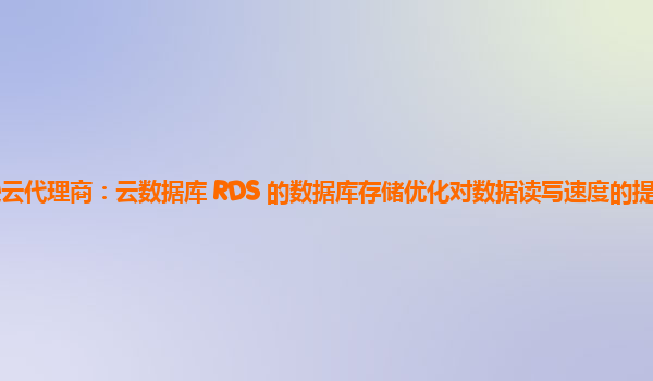 亚马逊云代理商：云数据库 RDS 的数据库存储优化对数据读写速度的提升效果显著吗？