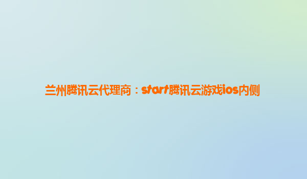 兰州腾讯云代理商：start腾讯云游戏ios内侧