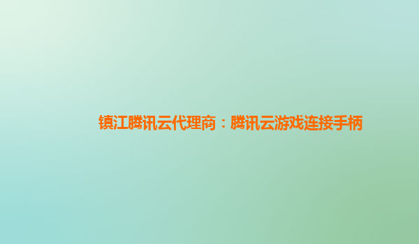 镇江腾讯云代理商：腾讯云游戏连接手柄